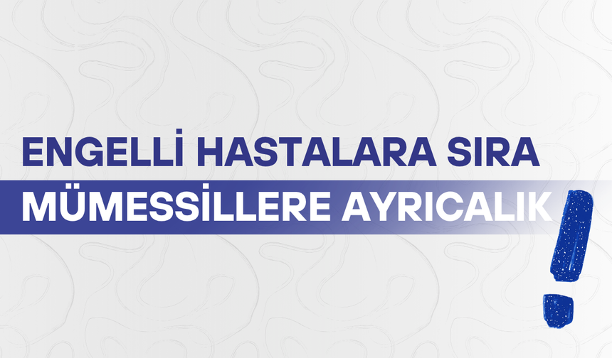 Engelli hastalara sıra, mümessillere ayrıcalık!