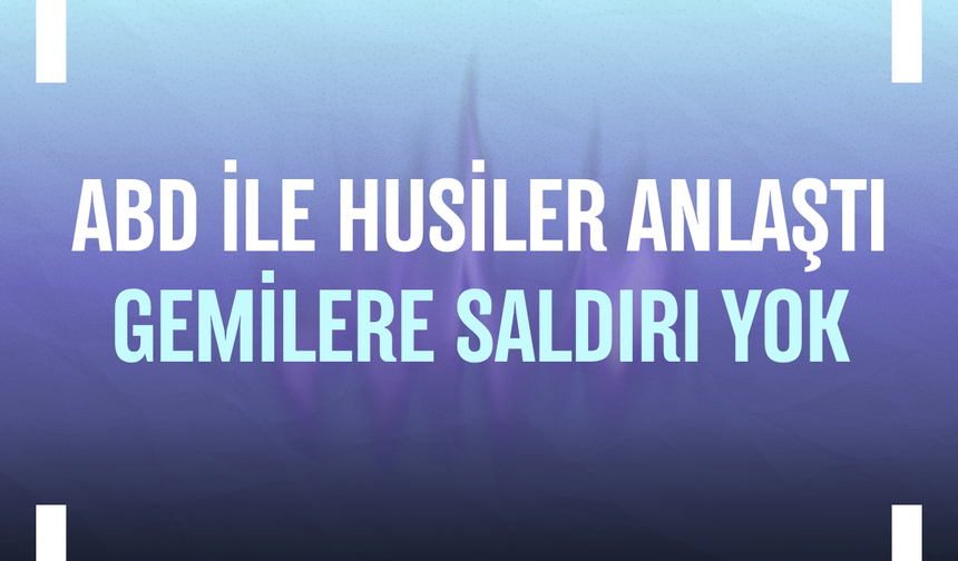 ABD ile Husiler anlaştı: Gemilere saldırı yok