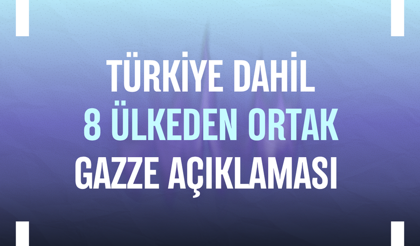 Türkiye dahil 8 ülkeden ortak Gazze açıklaması
