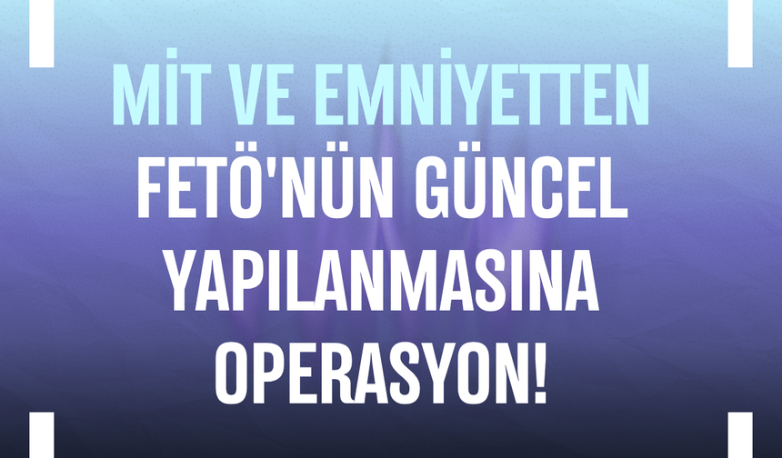 MİT ve emniyetten FETÖ'nün güncel yapılanmasına operasyon: 4 gözaltı