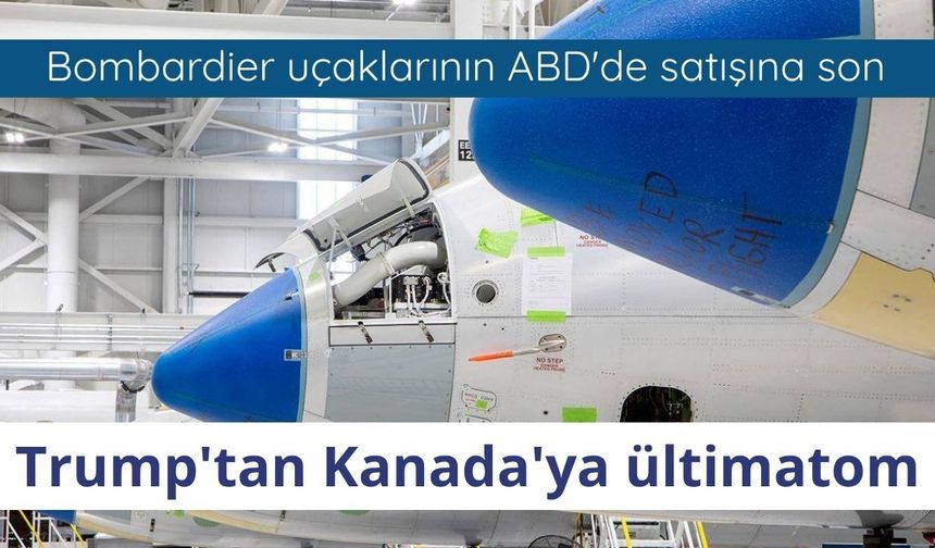 Trump'tan Kanada'ya ültimatom: Bombardier uçaklarının ABD'de satışına son