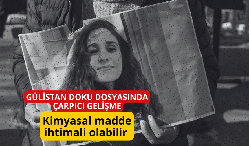 Gülistan Doku dosyasında çarpıcı gelişme: Kimyasal madde ihtimali olabilir
