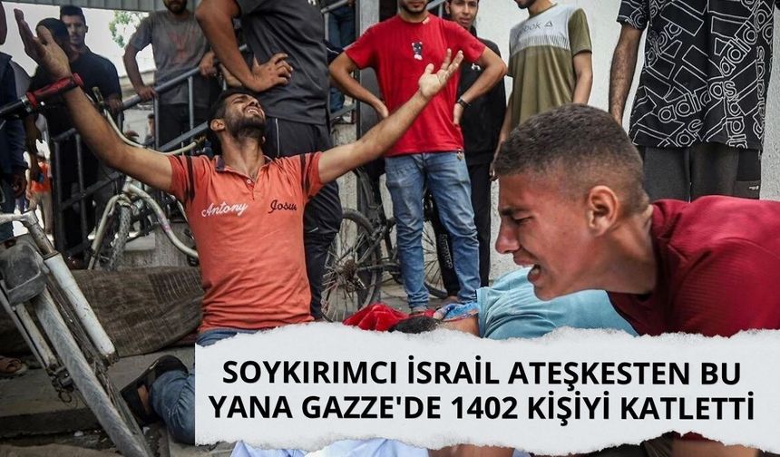 Soykırımcı İsrail ateşkesten bu yana Gazze'de 1402 kişiyi katletti