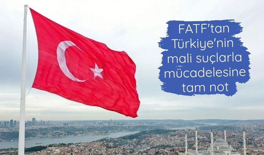 FATF'tan Türkiye'nin mali suçlarla mücadelesine tam not