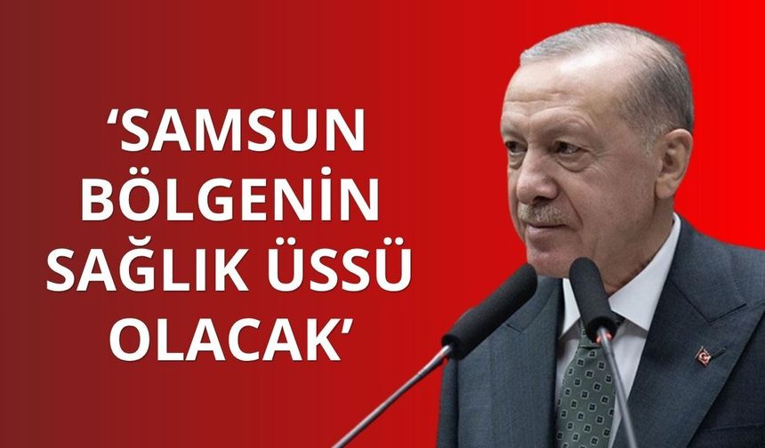 Cumhurbaşkanı Erdoğan: Samsun bölgenin sağlık üssü olacak