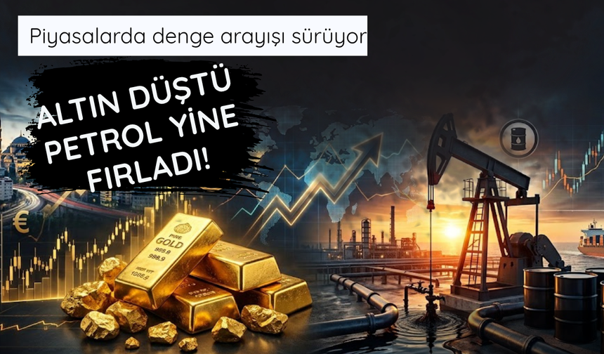 Piyasalar karıştı! Altın düştü petrol yine fırladı