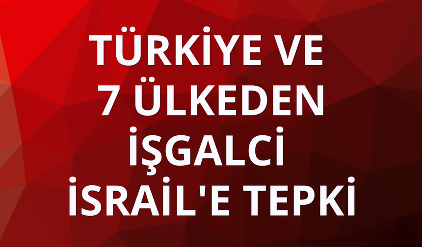 Türkiye ve 7 ülkeden işgalci İsrail'e tepki