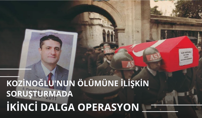 Eski MİT görevlisi Kozinoğlu'nun ölümüne ilişkin soruşturmada ikinci dalga operasyon