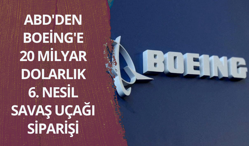 ABD'den Boeing'e 20 milyar dolarlık 6. nesil savaş uçağı siparişi