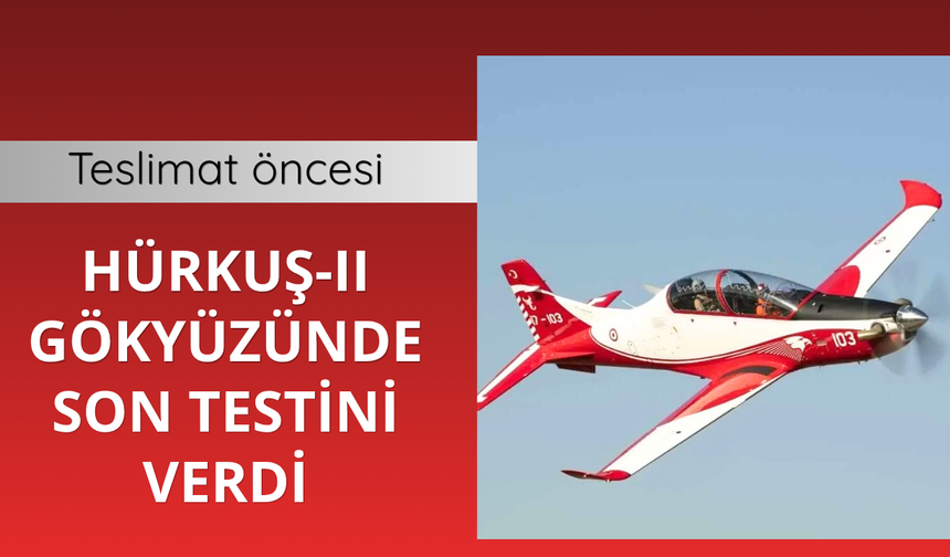 HÜRKUŞ-II gökyüzünde son testini verdi