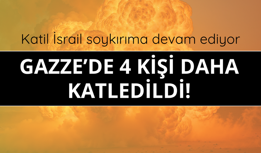 İsrail Gazze'de 4 kişiyi daha katletti