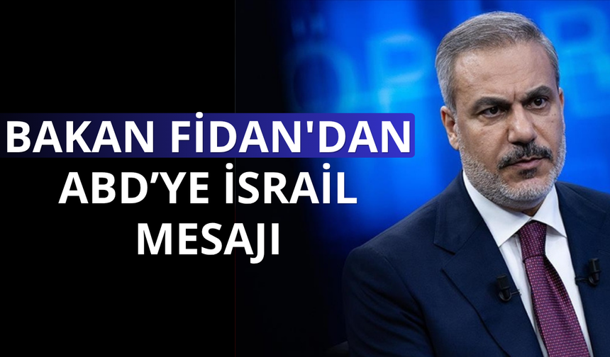Bakan Fidan'dan ABD'ye İsrail mesajı