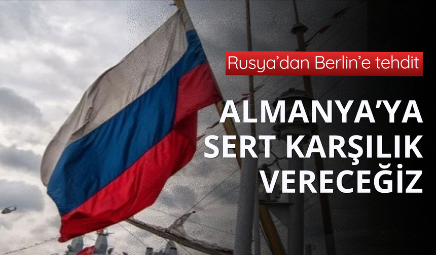 Rusya'dan Almanya'ya tehdit! Sert karşılık vereceğiz