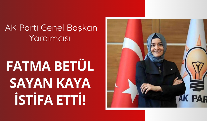Fatma Betül Sayan Kaya istifa ettiğini duyurdu