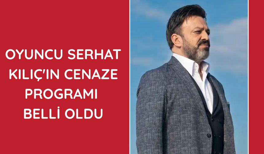 Oyuncu Serhat Kılıç'ın cenaze programı belli oldu