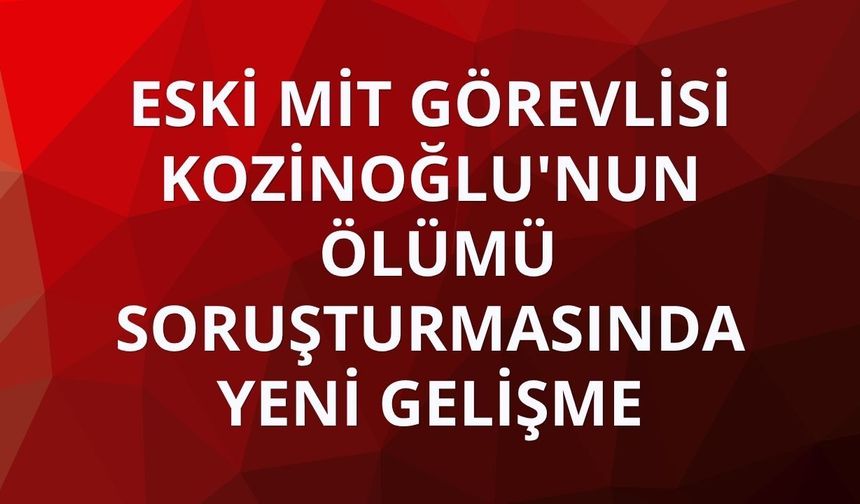 Eski MİT görevlisi Kaşif Kozinoğlu'nun ölümü soruşturmasında 10 gözaltı