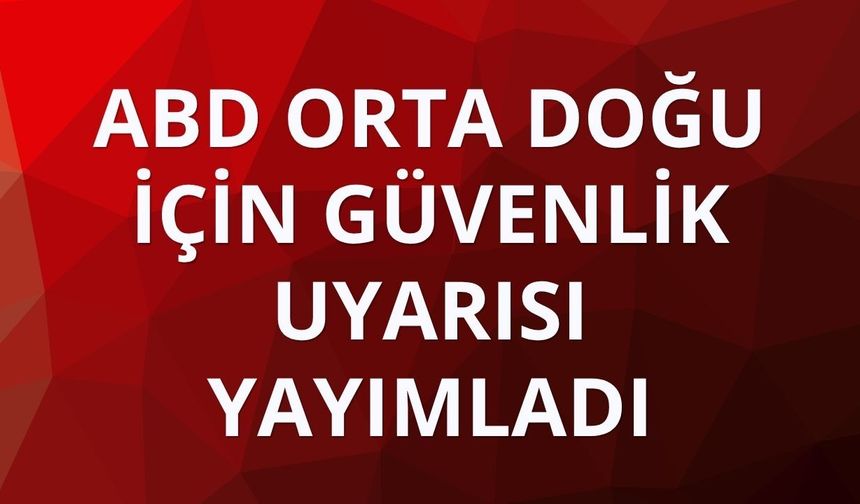 ABD Orta Doğu için güvenlik uyarısı yayımladı