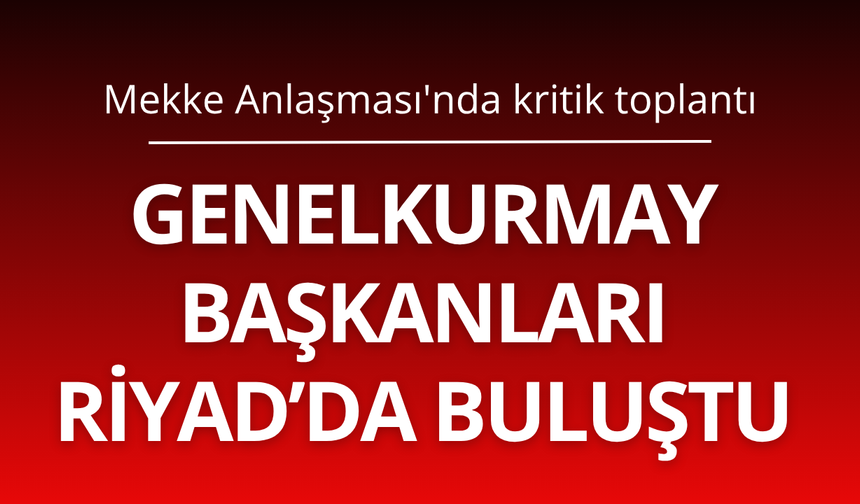 Mekke Anlaşması'nda kritik toplantı: Genelkurmay başkanları Riyad’da buluştu