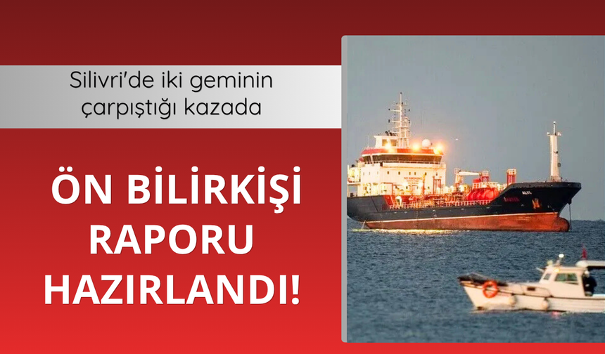 Silivri'de iki geminin çarpıştığı kazada ön bilirkişi raporu hazırlandı