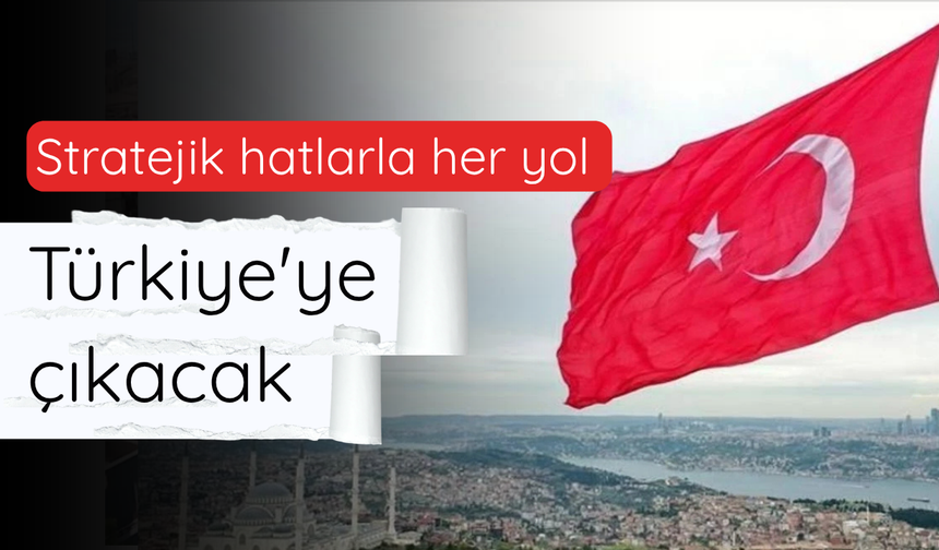 Stratejik hatlarla her yol Türkiye'ye çıkacak