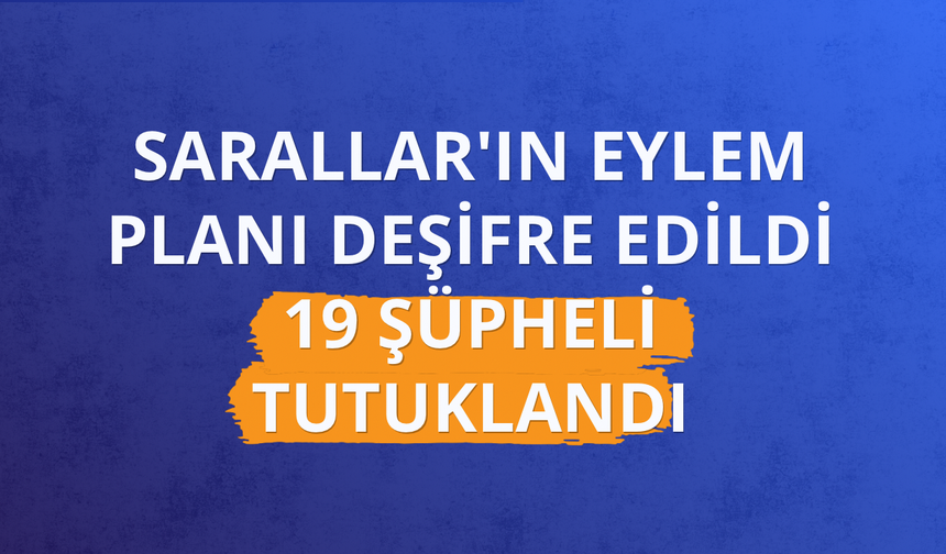 Sarallar'ın eylem planı deşifre edildi: 19 şüpheli tutuklandı