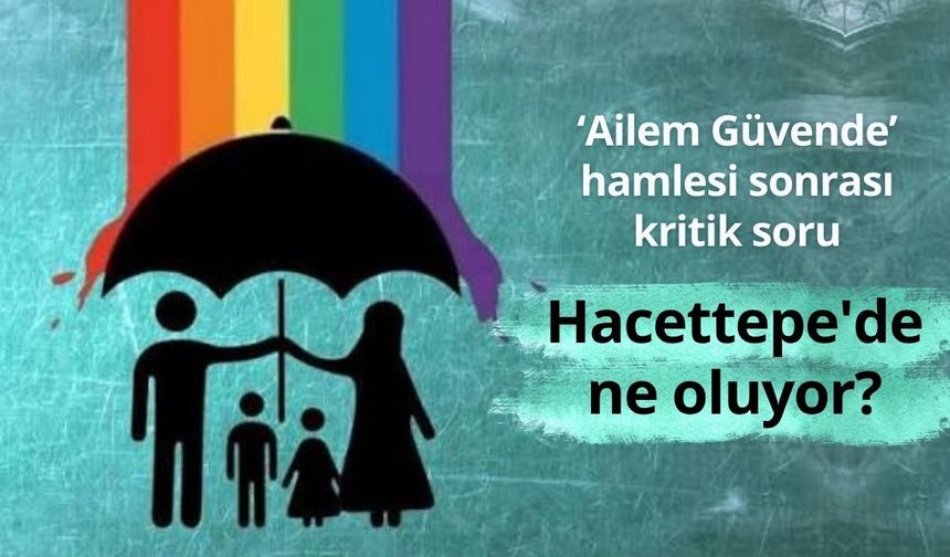 ‘Ailem Güvende’ hamlesi sonrası kritik soru: Hacettepe'de ne oluyor?