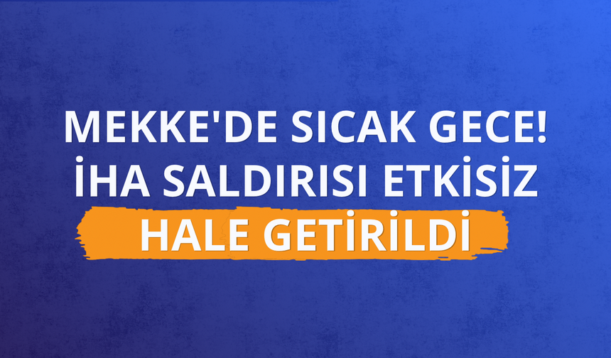 Mekke'de sıcak gece! İHA saldırısı etkisiz hale getirildi