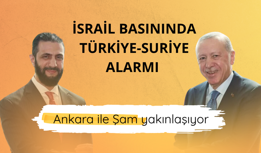 İsrail basınında Türkiye-Suriye alarmı: Ankara ile Şam yakınlaşıyor