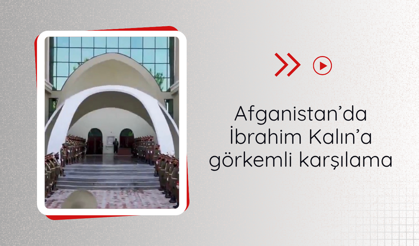 Afganistan’da İbrahim Kalın’a görkemli karşılama