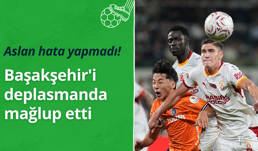 Galatasaray Başakşehir'i deplasmanda 3-2 mağlup etti
