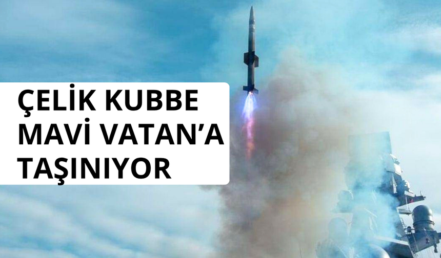 Çelik Kubbe Mavi Vatan’a taşınıyor