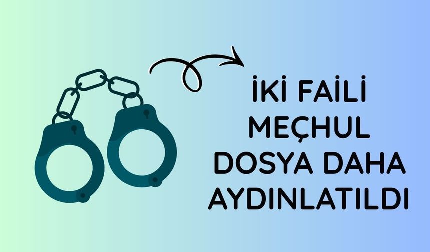 İki faili meçhul dosya daha aydınlatıldı