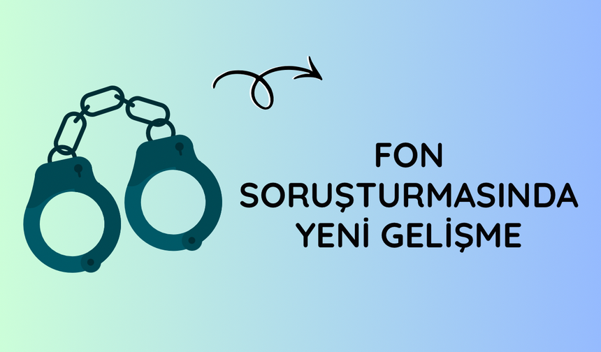 Fon soruşturmasında yeni gelişme: 34 şüpheli hakkında gözaltı kararı