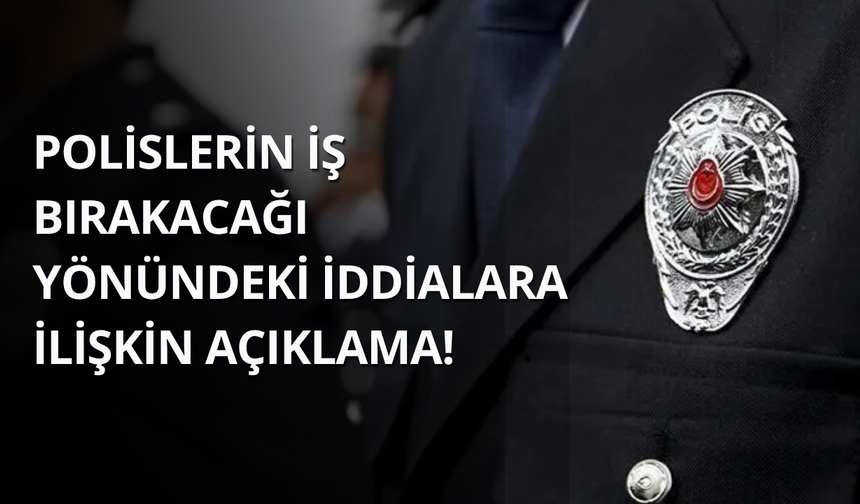 Polislerin iş bırakacağı yönündeki iddialara ilişkin açıklama