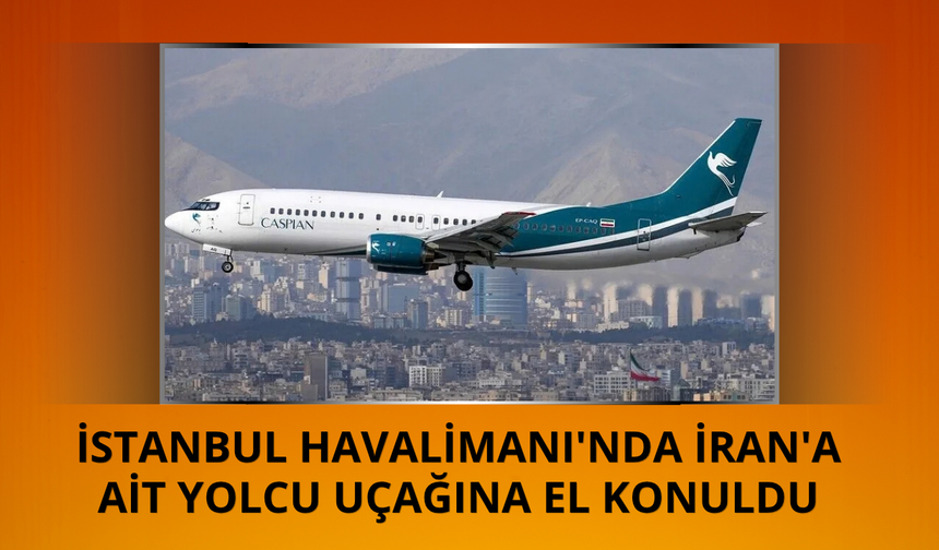 İran'a ait yolcu uçağına İstanbul Havalimanı'nda el konuldu