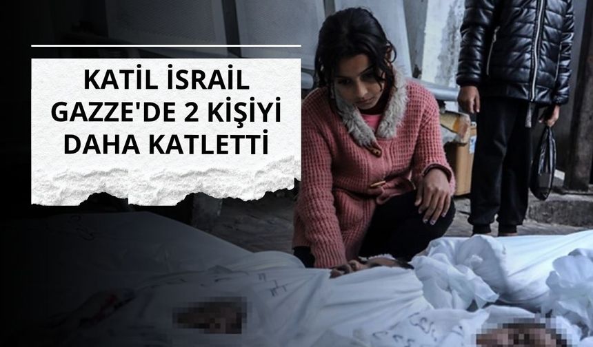İsrail Gazze'de 2 kişiyi daha katletti