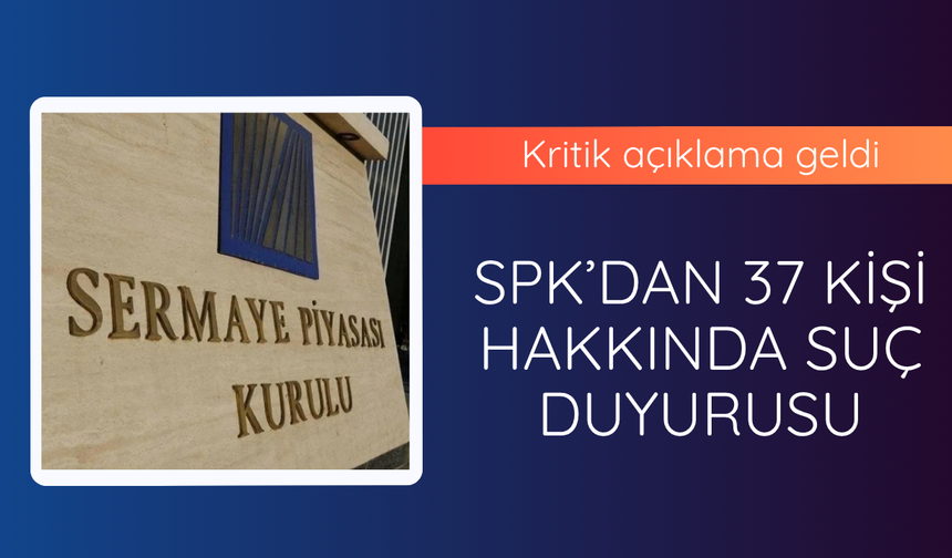 SPK'dan 37 kişi hakkında suç duyurusu