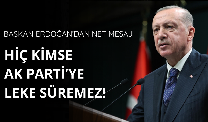 Başkan Erdoğan: Kimse AK Parti'ye leke süremez