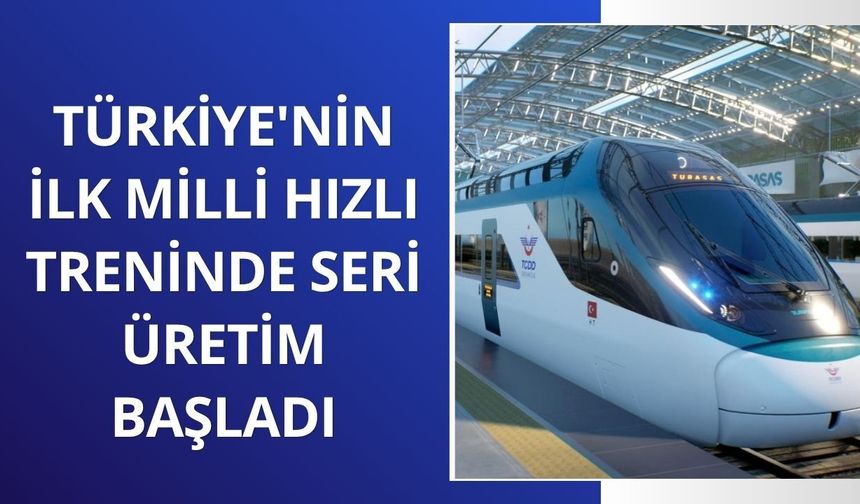 Türkiye'nin ilk milli hızlı treninde seri üretim başladı