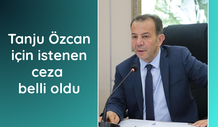 Tanju Özcan için istenen ceza belli oldu