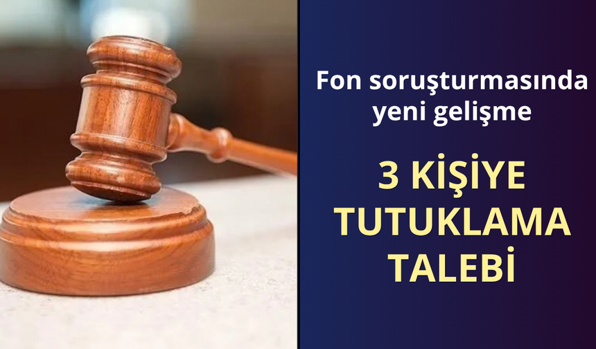 Fon soruşturmasında 3 kişi için tutuklama talebi