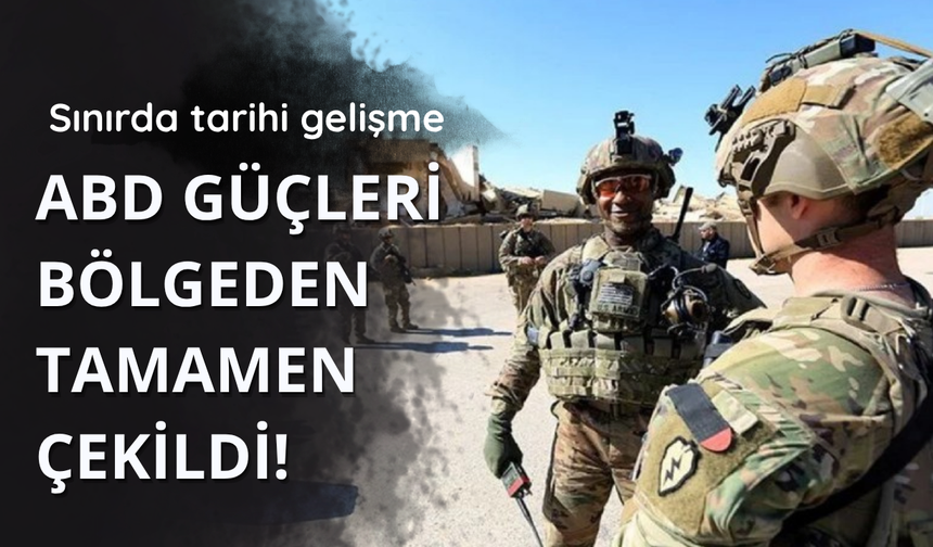 Sınırda tarihi gelişme! ABD güçleri bölgeden çekildi