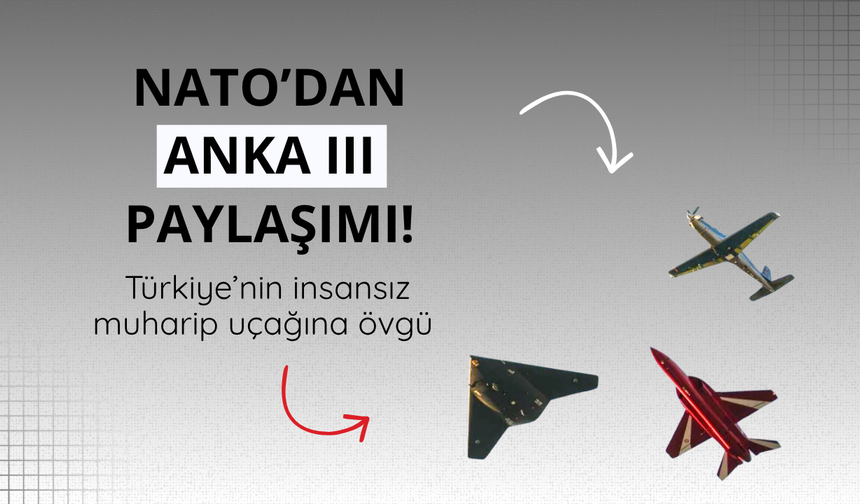 NATO’dan ANKA III paylaşımı! Türkiye’nin insansız muharip uçağına övgü