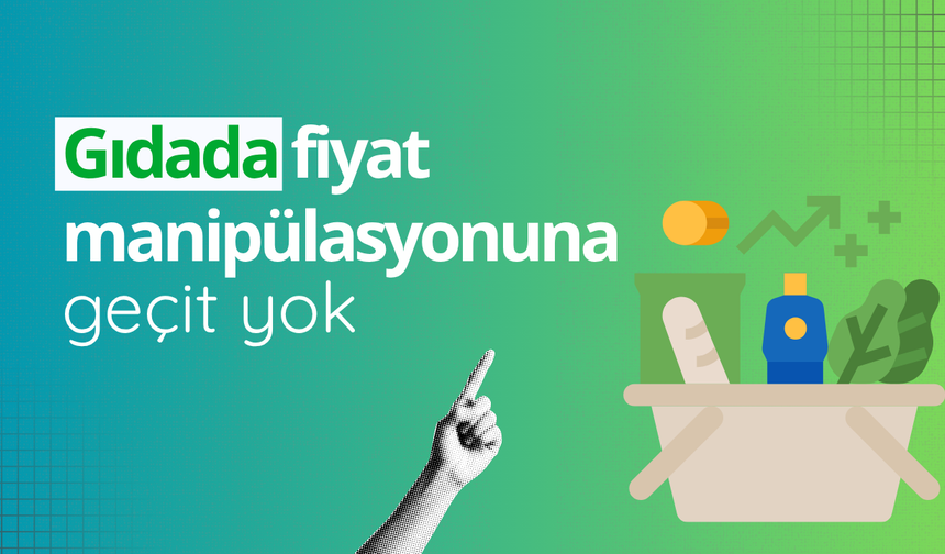 Gıdada fiyat manipülasyonuna geçit yok