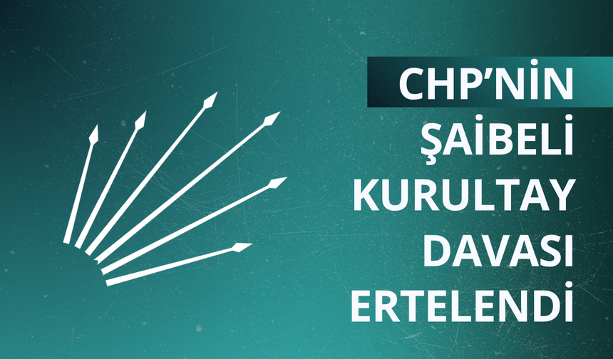 CHP’nin şaibeli kurultay davası ertelendi