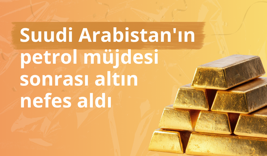 Suudi Arabistan'ın petrol müjdesi sonrası altın nefes aldı