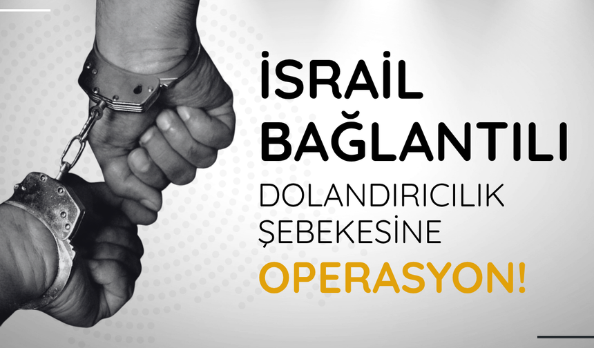 İsrail bağlantılı dolandırıcılık şebekesine operasyon: 201 gözaltı