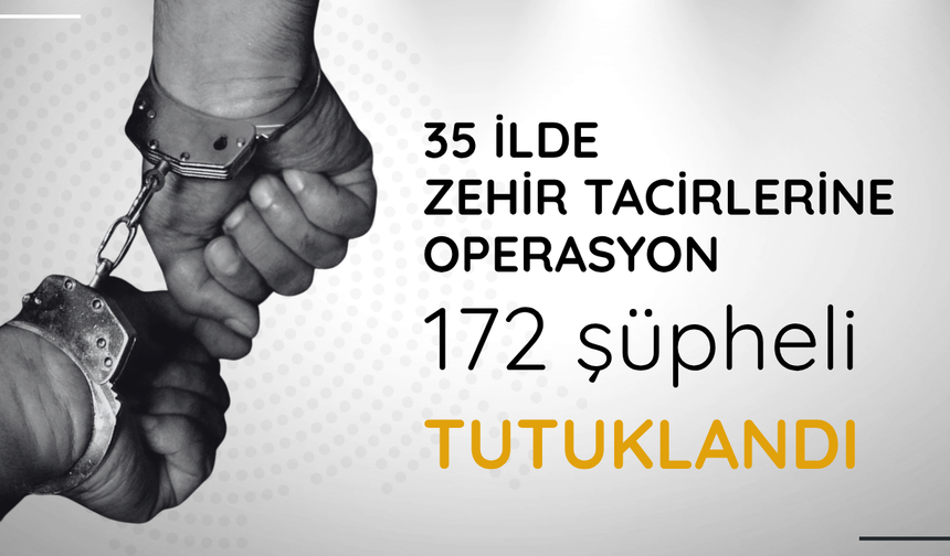 35 ilde zehir tacirlerine operasyon: 172 şüpheli tutuklandı