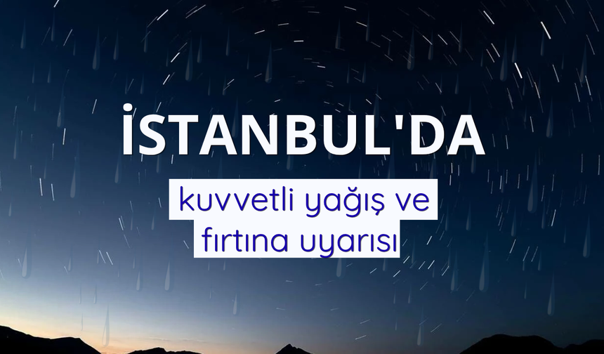 İstanbul'da kuvvetli yağış ve fırtına uyarısı