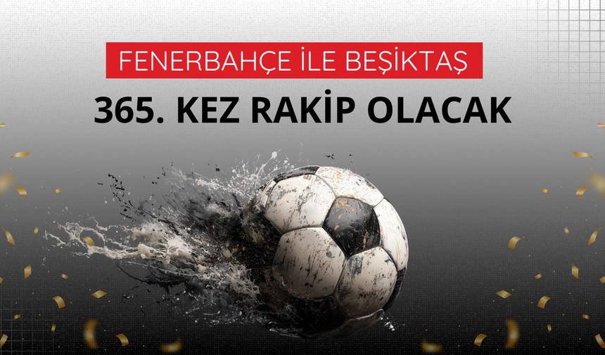 Fenerbahçe ile Beşiktaş 365. kez rakip olacak